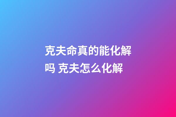 克夫命真的能化解吗 克夫怎么化解